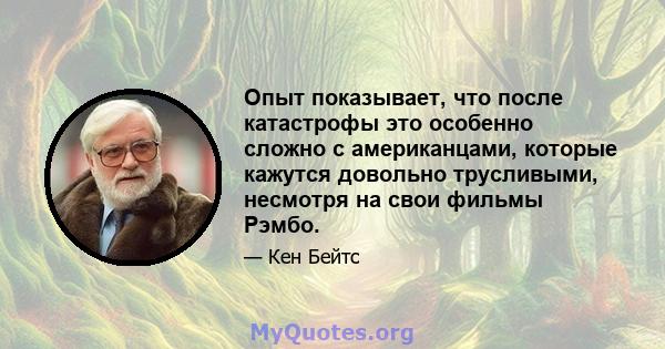 Опыт показывает, что после катастрофы это особенно сложно с американцами, которые кажутся довольно трусливыми, несмотря на свои фильмы Рэмбо.