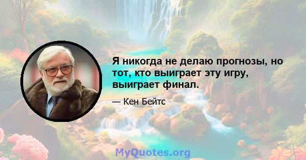 Я никогда не делаю прогнозы, но тот, кто выиграет эту игру, выиграет финал.