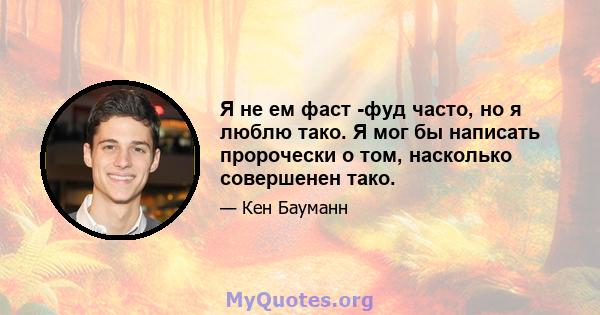 Я не ем фаст -фуд часто, но я люблю тако. Я мог бы написать пророчески о том, насколько совершенен тако.