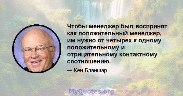 Чтобы менеджер был воспринят как положительный менеджер, им нужно от четырех к одному положительному и отрицательному контактному соотношению.