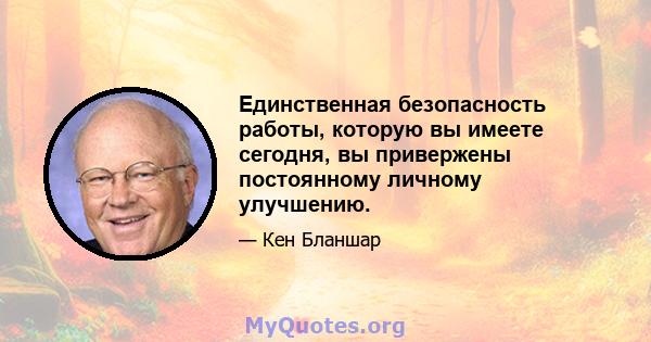 Единственная безопасность работы, которую вы имеете сегодня, вы привержены постоянному личному улучшению.