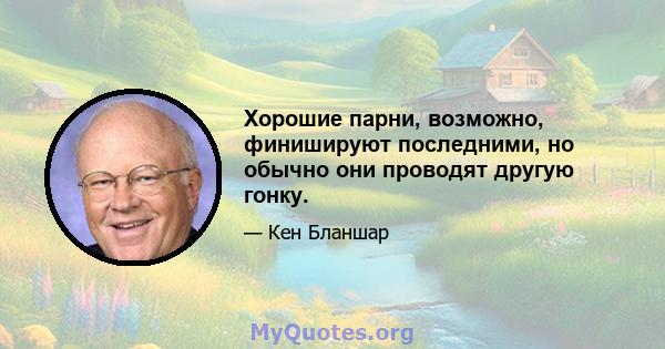 Хорошие парни, возможно, финишируют последними, но обычно они проводят другую гонку.