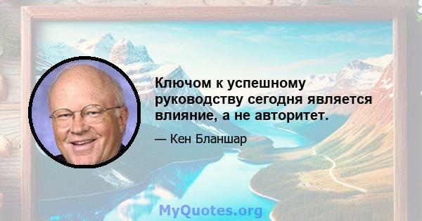 Ключом к успешному руководству сегодня является влияние, а не авторитет.