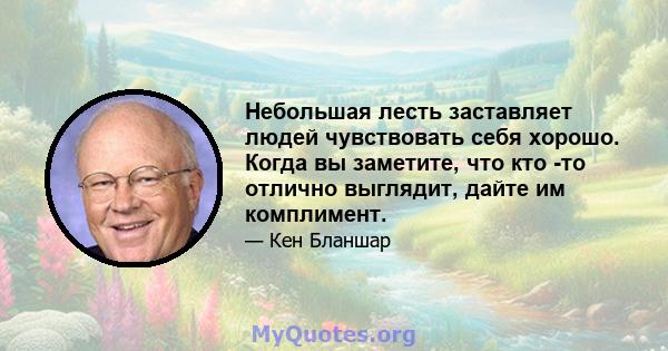 Небольшая лесть заставляет людей чувствовать себя хорошо. Когда вы заметите, что кто -то отлично выглядит, дайте им комплимент.