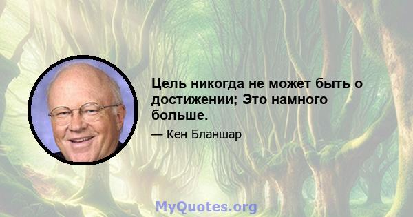 Цель никогда не может быть о достижении; Это намного больше.