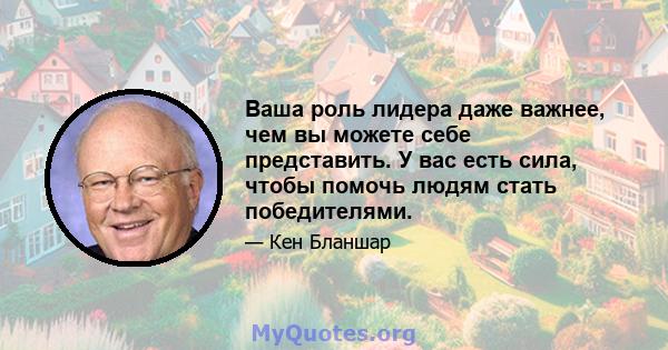 Ваша роль лидера даже важнее, чем вы можете себе представить. У вас есть сила, чтобы помочь людям стать победителями.