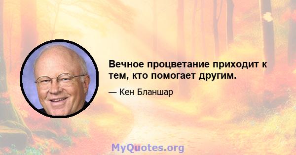 Вечное процветание приходит к тем, кто помогает другим.