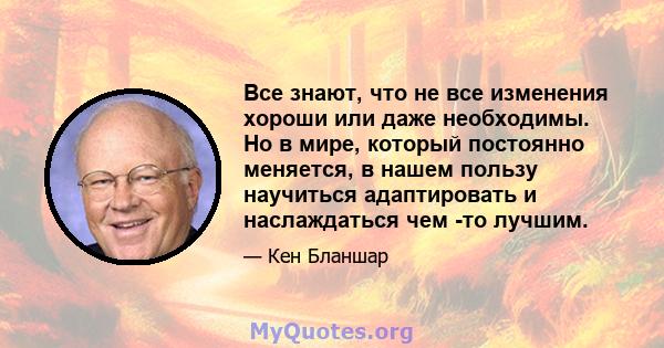 Все знают, что не все изменения хороши или даже необходимы. Но в мире, который постоянно меняется, в нашем пользу научиться адаптировать и наслаждаться чем -то лучшим.