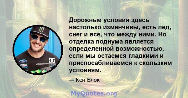 Дорожные условия здесь настолько изменчивы, есть лед, снег и все, что между ними. Но отделка подиума является определенной возможностью, если мы остаемся гладкими и приспосабливаемся к скользким условиям.