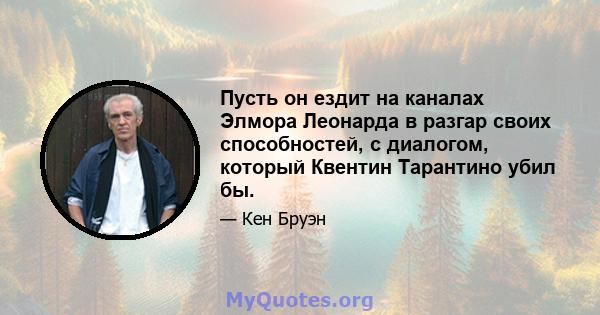 Пусть он ездит на каналах Элмора Леонарда в разгар своих способностей, с диалогом, который Квентин Тарантино убил бы.