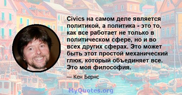 Civics на самом деле является политикой, а политика - это то, как все работает не только в политическом сфере, но и во всех других сферах. Это может быть этот простой механический глюк, который объединяет все. Это моя