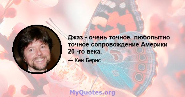 Джаз - очень точное, любопытно точное сопровождение Америки 20 -го века.