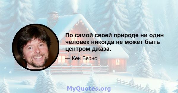 По самой своей природе ни один человек никогда не может быть центром джаза.