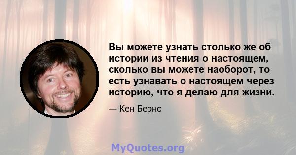 Вы можете узнать столько же об истории из чтения о настоящем, сколько вы можете наоборот, то есть узнавать о настоящем через историю, что я делаю для жизни.