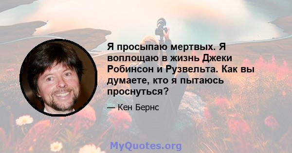 Я просыпаю мертвых. Я воплощаю в жизнь Джеки Робинсон и Рузвельта. Как вы думаете, кто я пытаюсь проснуться?