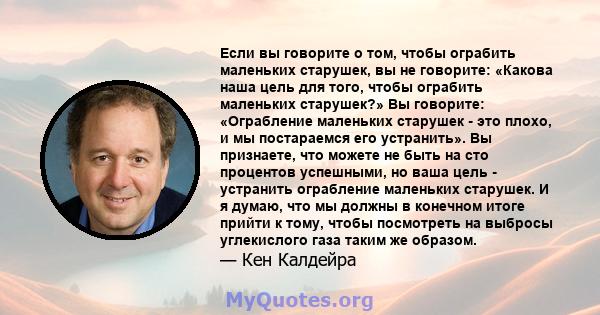 Если вы говорите о том, чтобы ограбить маленьких старушек, вы не говорите: «Какова наша цель для того, чтобы ограбить маленьких старушек?» Вы говорите: «Ограбление маленьких старушек - это плохо, и мы постараемся его