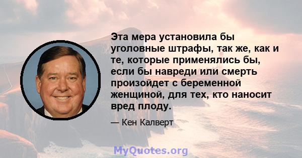 Эта мера установила бы уголовные штрафы, так же, как и те, которые применялись бы, если бы навреди или смерть произойдет с беременной женщиной, для тех, кто наносит вред плоду.