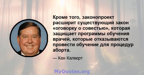 Кроме того, законопроект расширит существующий закон «оговорку о совестью», которая защищает программы обучения врачей, которые отказываются провести обучение для процедур аборта.