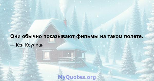 Они обычно показывают фильмы на таком полете.