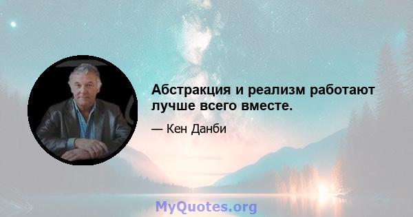 Абстракция и реализм работают лучше всего вместе.