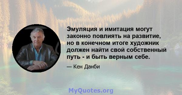 Эмуляция и имитация могут законно повлиять на развитие, но в конечном итоге художник должен найти свой собственный путь - и быть верным себе.