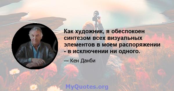 Как художник, я обеспокоен синтезом всех визуальных элементов в моем распоряжении - в исключении ни одного.