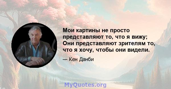 Мои картины не просто представляют то, что я вижу; Они представляют зрителям то, что я хочу, чтобы они видели.