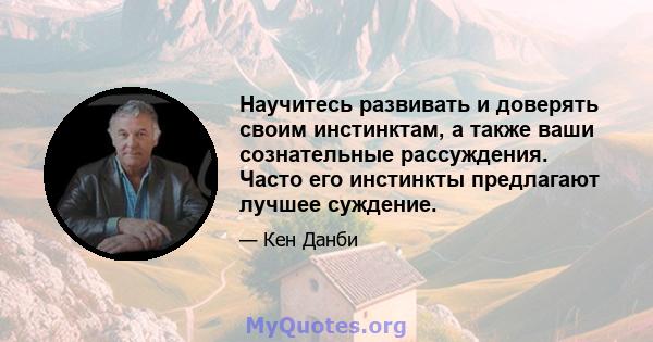 Научитесь развивать и доверять своим инстинктам, а также ваши сознательные рассуждения. Часто его инстинкты предлагают лучшее суждение.