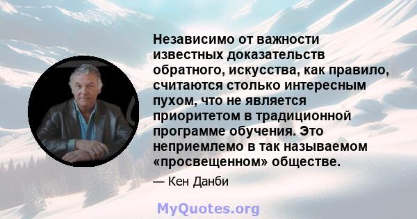 Независимо от важности известных доказательств обратного, искусства, как правило, считаются столько интересным пухом, что не является приоритетом в традиционной программе обучения. Это неприемлемо в так называемом