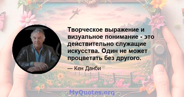 Творческое выражение и визуальное понимание - это действительно служащие искусства. Один не может процветать без другого.