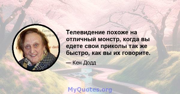 Телевидение похоже на отличный монстр, когда вы едете свои приколы так же быстро, как вы их говорите.