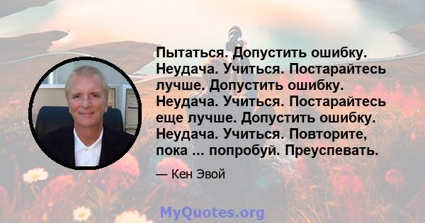 Пытаться. Допустить ошибку. Неудача. Учиться. Постарайтесь лучше. Допустить ошибку. Неудача. Учиться. Постарайтесь еще лучше. Допустить ошибку. Неудача. Учиться. Повторите, пока ... попробуй. Преуспевать.