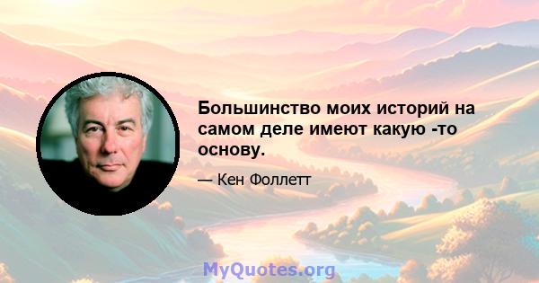 Большинство моих историй на самом деле имеют какую -то основу.