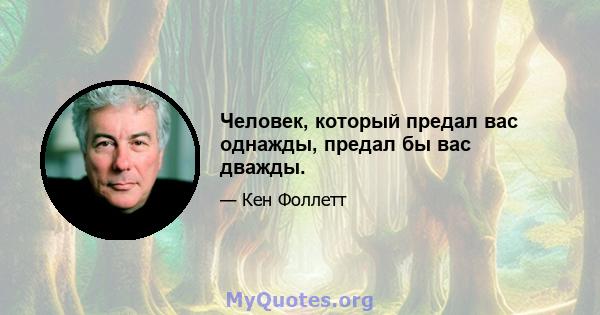 Человек, который предал вас однажды, предал бы вас дважды.