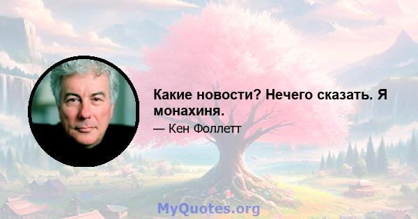 Какие новости? Нечего сказать. Я монахиня.