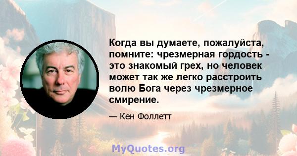 Когда вы думаете, пожалуйста, помните: чрезмерная гордость - это знакомый грех, но человек может так же легко расстроить волю Бога через чрезмерное смирение.