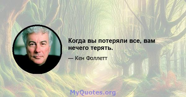 Когда вы потеряли все, вам нечего терять.