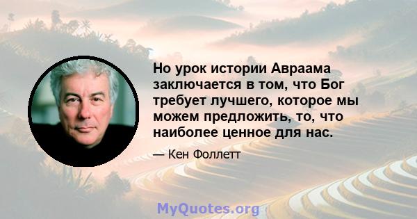 Но урок истории Авраама заключается в том, что Бог требует лучшего, которое мы можем предложить, то, что наиболее ценное для нас.