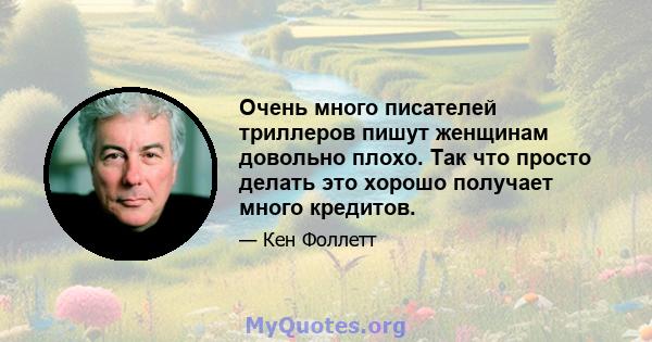 Очень много писателей триллеров пишут женщинам довольно плохо. Так что просто делать это хорошо получает много кредитов.