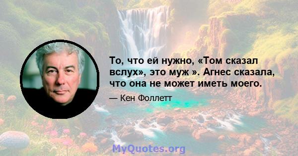 То, что ей нужно, «Том сказал вслух», это муж ». Агнес сказала, что она не может иметь моего.