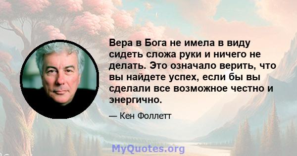 Вера в Бога не имела в виду сидеть сложа руки и ничего не делать. Это означало верить, что вы найдете успех, если бы вы сделали все возможное честно и энергично.