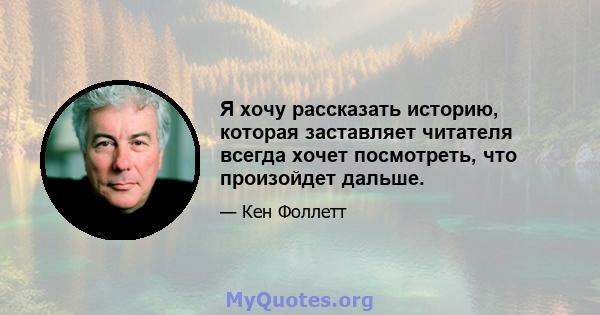 Я хочу рассказать историю, которая заставляет читателя всегда хочет посмотреть, что произойдет дальше.