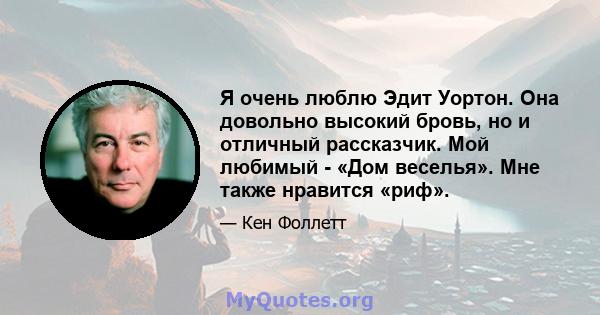 Я очень люблю Эдит Уортон. Она довольно высокий бровь, но и отличный рассказчик. Мой любимый - «Дом веселья». Мне также нравится «риф».