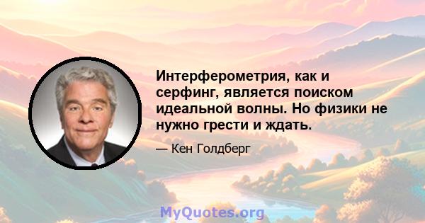 Интерферометрия, как и серфинг, является поиском идеальной волны. Но физики не нужно грести и ждать.