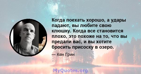 Когда поехать хорошо, а удары падают, вы любите свою клюшку. Когда все становится плохо, это похоже на то, что вы предали вас, и вы хотите бросить присоску в озеро.