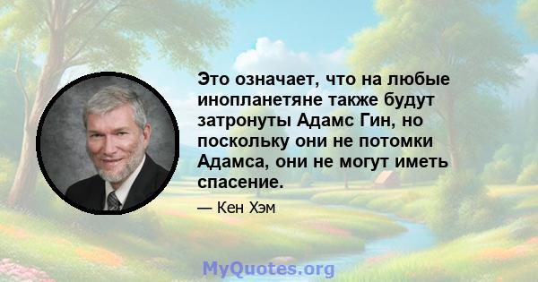 Это означает, что на любые инопланетяне также будут затронуты Адамс Гин, но поскольку они не потомки Адамса, они не могут иметь спасение.