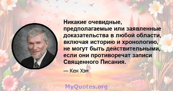 Никакие очевидные, предполагаемые или заявленные доказательства в любой области, включая историю и хронологию, не могут быть действительными, если они противоречат записи Священного Писания.