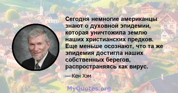 Сегодня немногие американцы знают о духовной эпидемии, которая уничтожила землю наших христианских предков. Еще меньше осознают, что та же эпидемия достигла наших собственных берегов, распространяясь как вирус.