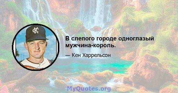 В слепого городе одноглазый мужчина-король.