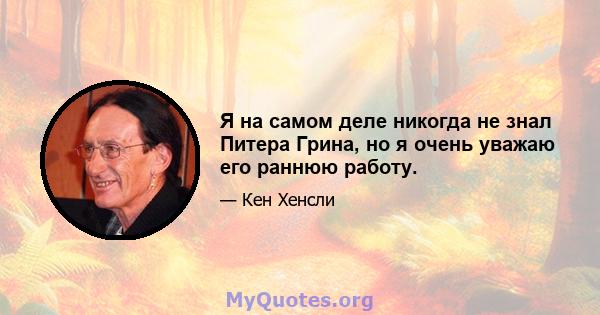 Я на самом деле никогда не знал Питера Грина, но я очень уважаю его раннюю работу.